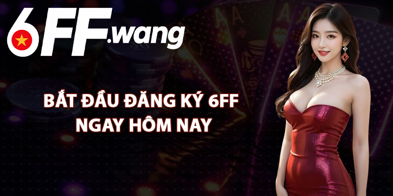 Bắt Đầu Đăng Ký 6FF Ngay Hôm Nay