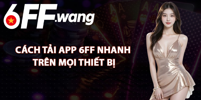 Cách Tải App 6FF Nhanh Trên Mọi Thiết Bị