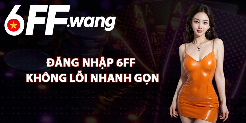 Đăng Nhập 6FF Không Lỗi Nhanh Gọn