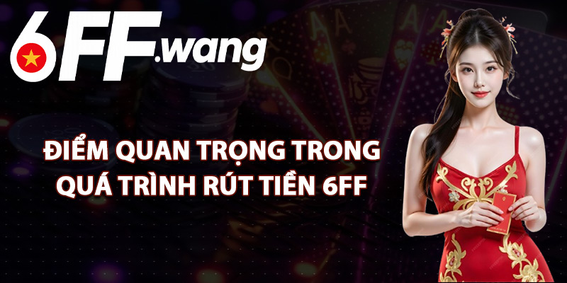 Điểm Quan Trọng Trong Quá Trình Rút Tiền 6FF