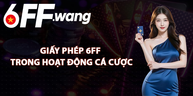 Giấy Phép 6FF Trong Hoạt Động Cá Cược