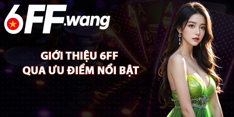 Giới Thiệu 6FF Qua Ưu Điểm Nổi Bật